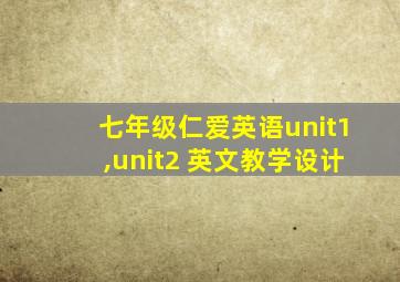 七年级仁爱英语unit1,unit2 英文教学设计